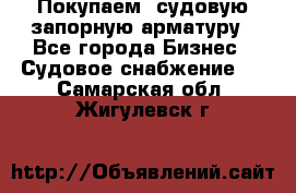 Покупаем  судовую запорную арматуру - Все города Бизнес » Судовое снабжение   . Самарская обл.,Жигулевск г.